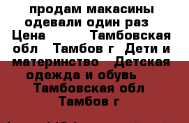 продам макасины одевали один раз › Цена ­ 500 - Тамбовская обл., Тамбов г. Дети и материнство » Детская одежда и обувь   . Тамбовская обл.,Тамбов г.